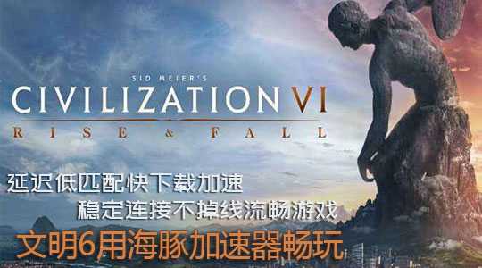 文明6如何免费领取？海豚加速器详解步骤构建畅玩好网络
