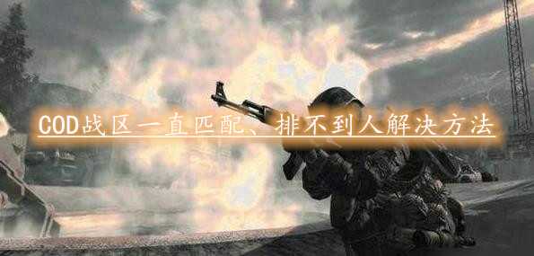 使命召唤战区一直匹配、排不到人、ping值过高怎么办?解决方法