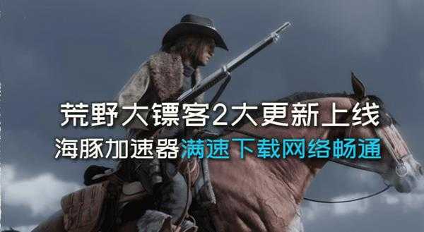 《荒野大镖客2》大更新什么时候开始?海豚加速器满速更新快人一步