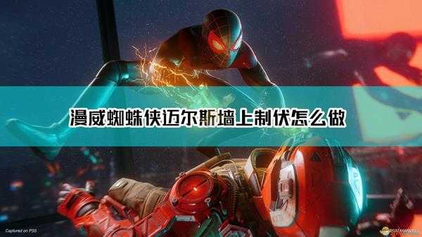 《漫威蜘蛛侠:迈尔斯·莫拉莱斯》墙上制伏完成方法介绍