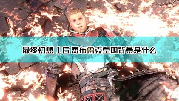 《最终幻想16》赞布雷克皇国背景设定介绍