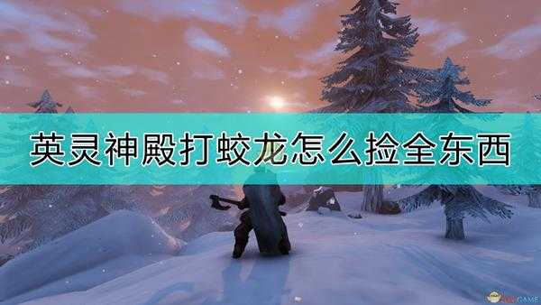 《Valheim:英灵神殿》打蛟龙捡全东西的方法