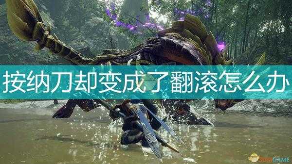 《怪物猎人：崛起》纳刀变成翻滚解决方法介绍
