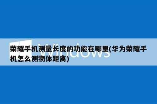 荣耀手机测量长度的功能在哪里(华为荣耀手机怎么测物体距离)