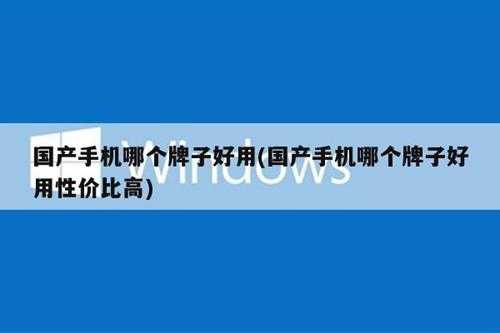 国产手机哪个牌子好用(国产手机哪个牌子好用性价比高)