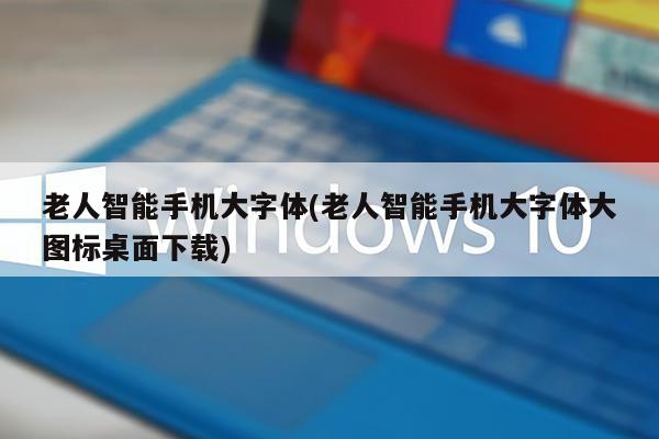 老人智能手机大字体(老人智能手机大字体大图标桌面下载)