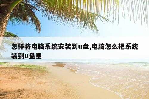 怎样将电脑系统安装到u盘,电脑怎么把系统装到u盘里