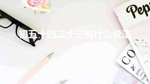 初五十四二十三有什么说法顺口溜 (这句俗话有什么忌讳)